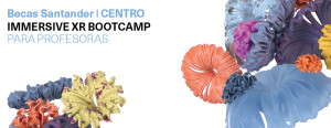 Becas Santander. Centro | Immersive XR Bootcamp para Profesoras